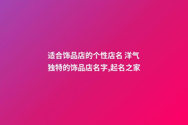 适合饰品店的个性店名 洋气独特的饰品店名字,起名之家-第1张-店铺起名-玄机派